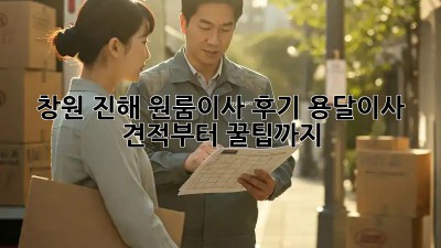 📦 창원 진해 원룸이사 후기: 용달이사 견적부터 꿀팁까지! 🍯