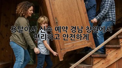 용달이사 신속 예약: 경남 창원에서 편리하고 안전하게!